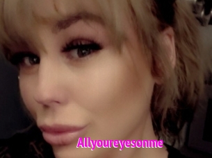 Allyoureyesonme