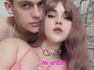 We_so_cute